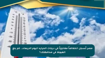مصر تُسجل انخفاضاً مفاجئاً في درجات الحرارة اليوم الأربعاء.. كم بلغ الهبوط في محافظتك؟